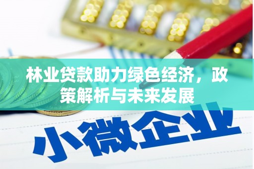 南安林业贷款助力绿色经济，政策解析与未来发展