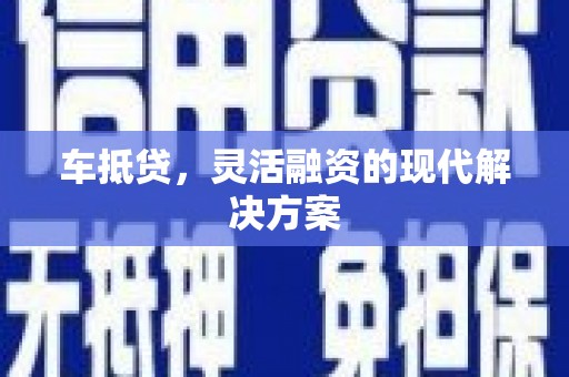 南安车抵贷，灵活融资的现代解决方案