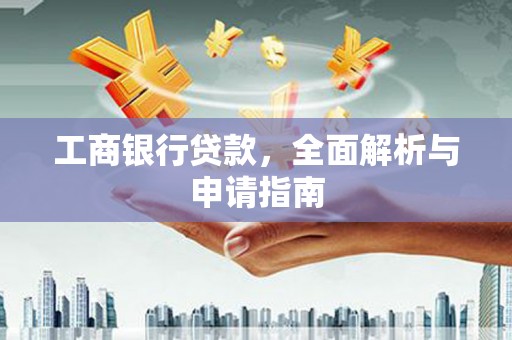 南安工商银行贷款，全面解析与申请指南