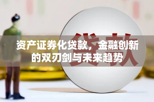 南安资产证券化贷款，金融创新的双刃剑与未来趋势