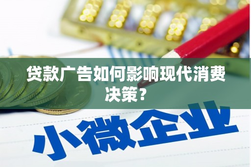 南安贷款广告如何影响现代消费决策？