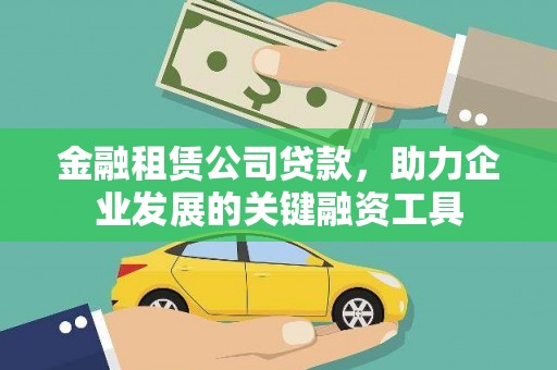 南安金融租赁公司贷款，助力企业发展的关键融资工具