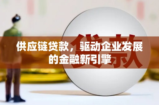 南安供应链贷款，驱动企业发展的金融新引擎