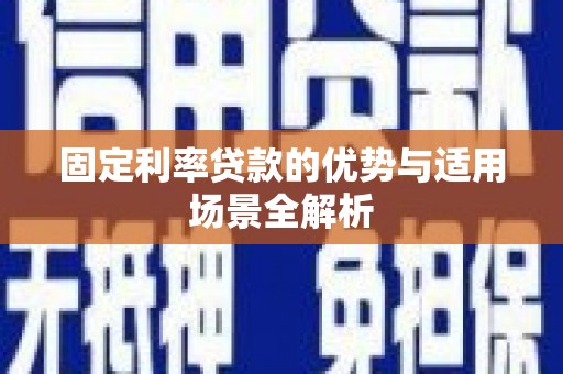 南安固定利率贷款的优势与适用场景全解析