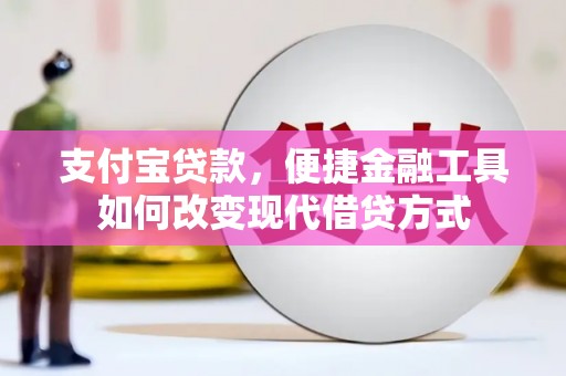南安支付宝贷款，便捷金融工具如何改变现代借贷方式