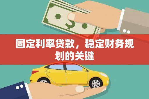 南安固定利率贷款，稳定财务规划的关键