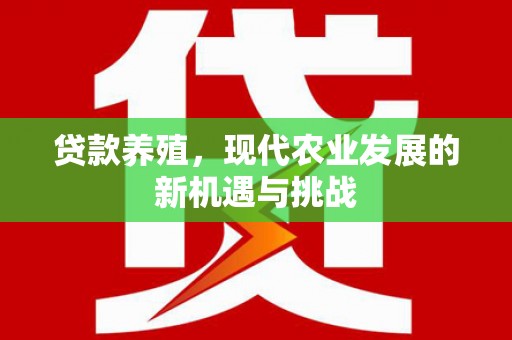 南安贷款养殖，现代农业发展的新机遇与挑战