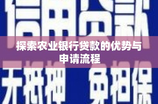 南安探索农业银行贷款的优势与申请流程