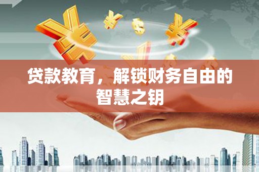 南安贷款教育，解锁财务自由的智慧之钥