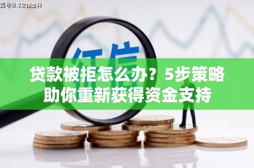 南安贷款被拒怎么办？5步策略助你重新获得资金支持