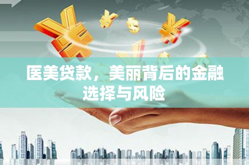 南安医美贷款，美丽背后的金融选择与风险