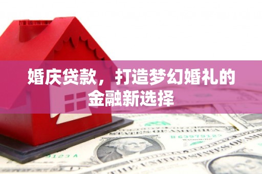 南安婚庆贷款，打造梦幻婚礼的金融新选择