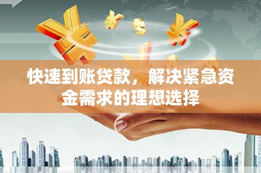 南安快速到账贷款，解决紧急资金需求的理想选择