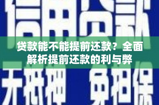 南安贷款能不能提前还款？全面解析提前还款的利与弊