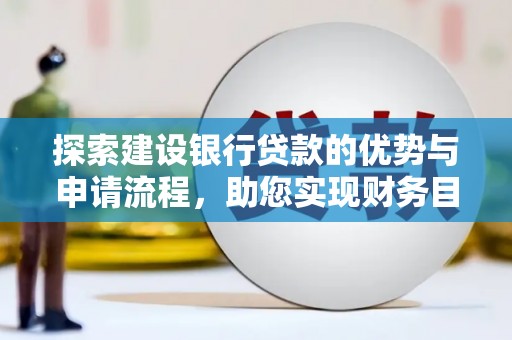 南安探索建设银行贷款的优势与申请流程，助您实现财务目标