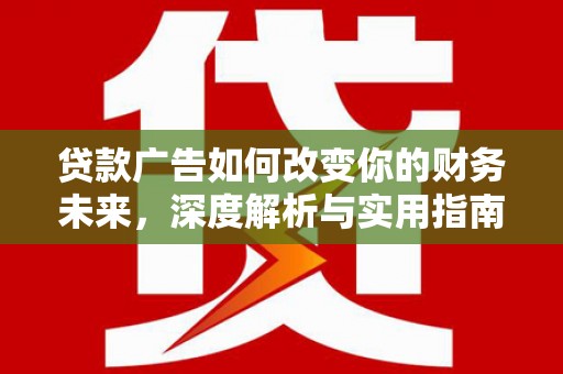 南安贷款广告如何改变你的财务未来，深度解析与实用指南
