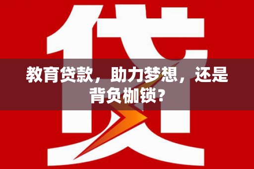南安教育贷款，助力梦想，还是背负枷锁？