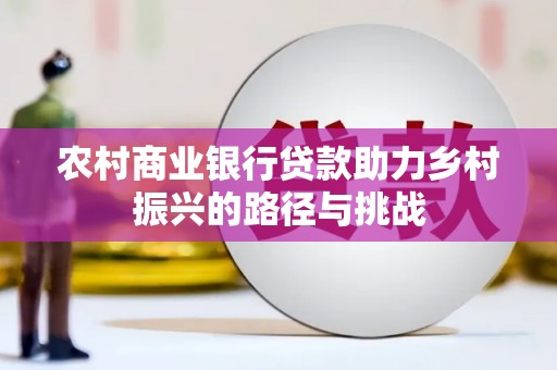 南安农村商业银行贷款助力乡村振兴的路径与挑战