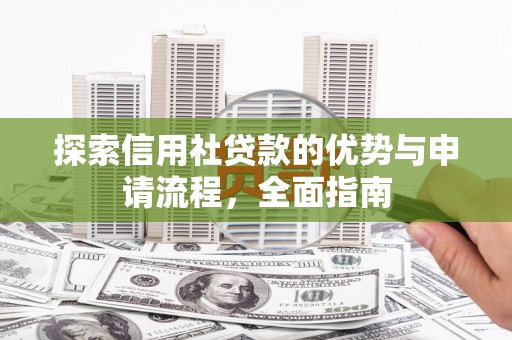 南安探索信用社贷款的优势与申请流程，全面指南