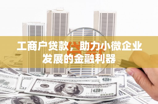 南安工商户贷款，助力小微企业发展的金融利器
