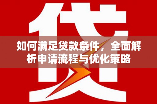南安如何满足贷款条件，全面解析申请流程与优化策略