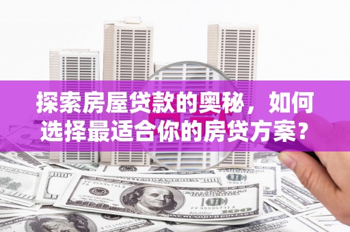 南安探索房屋贷款的奥秘，如何选择最适合你的房贷方案？
