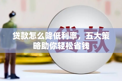 南安贷款怎么降低利率，五大策略助你轻松省钱