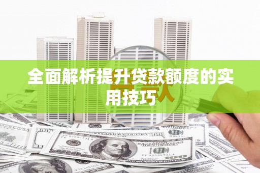 南安全面解析提升贷款额度的实用技巧