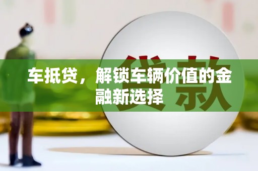 南安车抵贷，解锁车辆价值的金融新选择