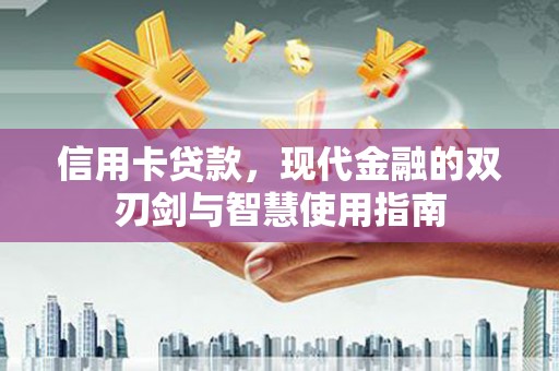 南安信用卡贷款，现代金融的双刃剑与智慧使用指南
