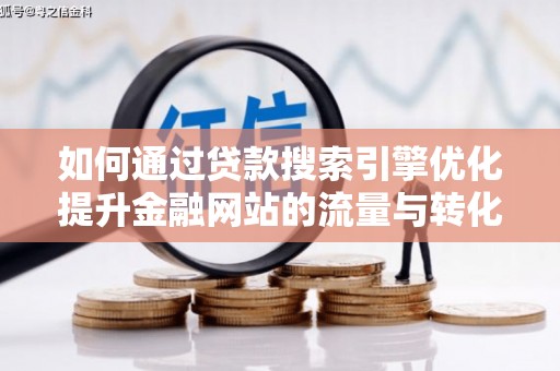 南安如何通过贷款搜索引擎优化提升金融网站的流量与转化率