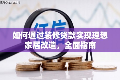 南安如何通过装修贷款实现理想家居改造，全面指南