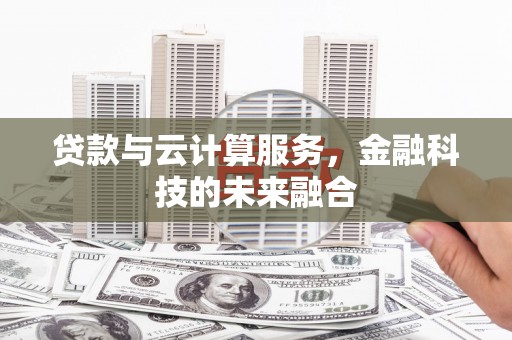 南安贷款与云计算服务，金融科技的未来融合