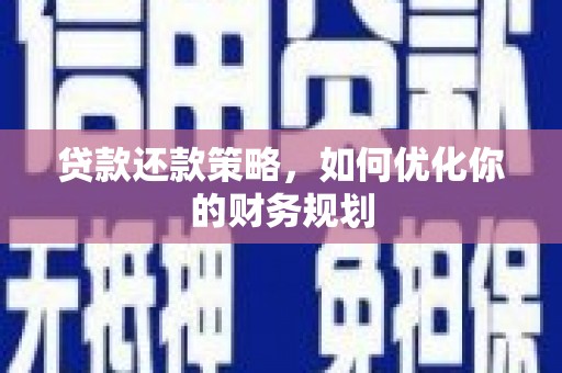 南安贷款还款策略，如何优化你的财务规划