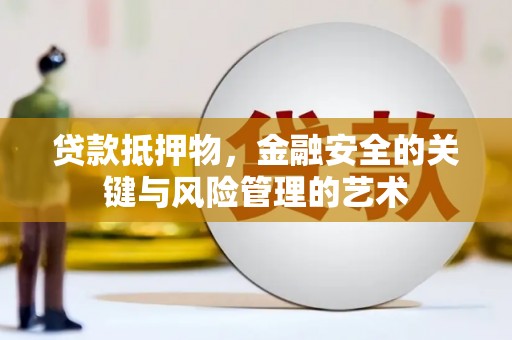 南安贷款抵押物，金融安全的关键与风险管理的艺术