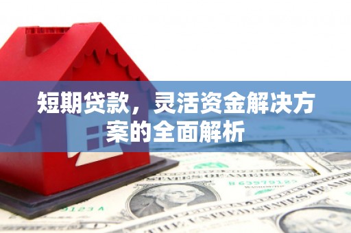 南安短期贷款，灵活资金解决方案的全面解析