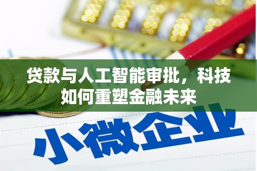 南安贷款与人工智能审批，科技如何重塑金融未来
