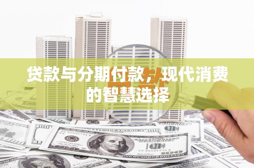 南安贷款与分期付款，现代消费的智慧选择