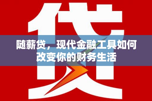南安随薪贷，现代金融工具如何改变你的财务生活