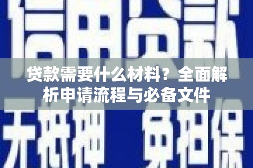 南安贷款需要什么材料？全面解析申请流程与必备文件