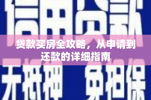 南安贷款买房全攻略，从申请到还款的详细指南