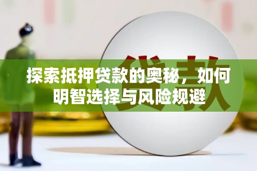 南安探索抵押贷款的奥秘，如何明智选择与风险规避