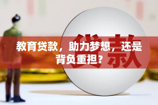 南安教育贷款，助力梦想，还是背负重担？