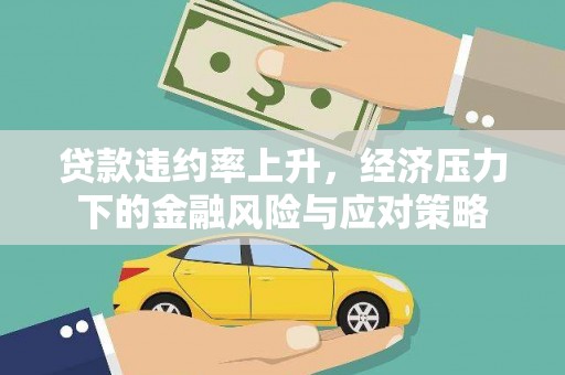 南安贷款违约率上升，经济压力下的金融风险与应对策略