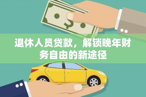 南安退休人员贷款，解锁晚年财务自由的新途径