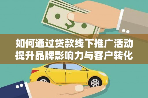 南安如何通过贷款线下推广活动提升品牌影响力与客户转化率
