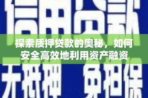 南安探索质押贷款的奥秘，如何安全高效地利用资产融资