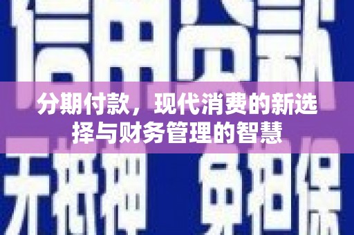 南安分期付款，现代消费的新选择与财务管理的智慧