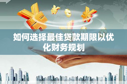 南安如何选择最佳贷款期限以优化财务规划