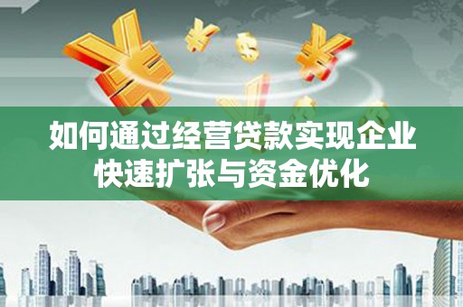南安如何通过经营贷款实现企业快速扩张与资金优化